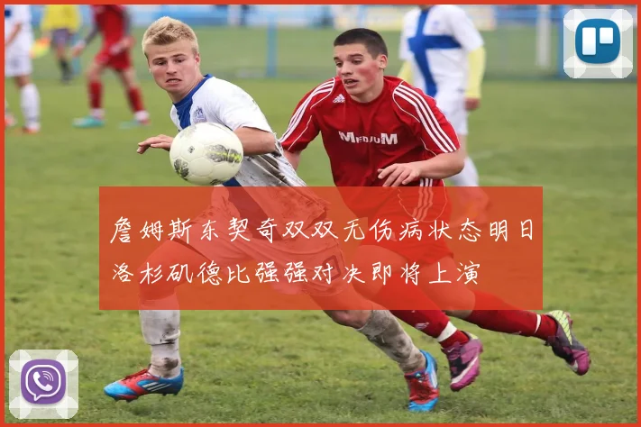 詹姆斯东契奇双双无伤病状态明日洛杉矶德比强强对决即将上演