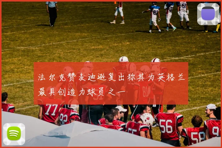 法尔克赞麦迪逊复出称其为英格兰最具创造力球员之一