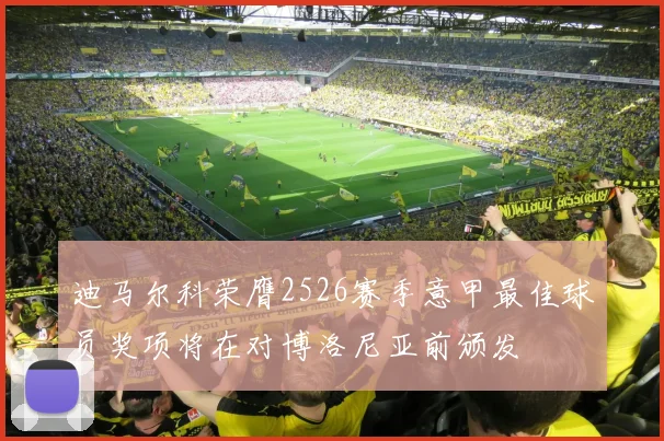 迪马尔科荣膺2526赛季意甲最佳球员奖项将在对博洛尼亚前颁发